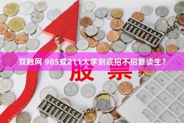 双融网 985或211大学到底招不招复读生？