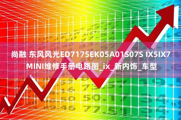 尚融 东风风光ED7175EK05A01S07S IX5IX7 MINI维修手册电路图_ix_新内饰_车型