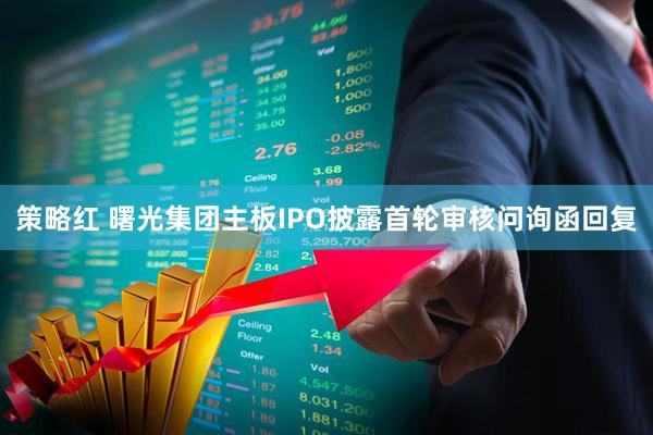 策略红 曙光集团主板IPO披露首轮审核问询函回复