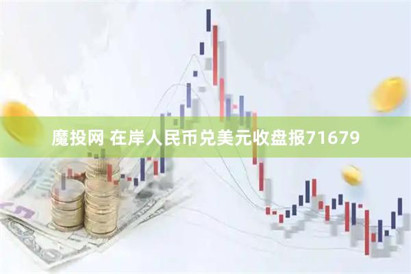 魔投网 在岸人民币兑美元收盘报71679