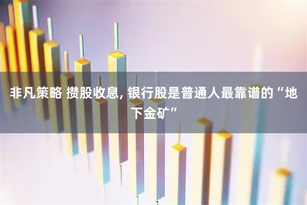 非凡策略 攒股收息, 银行股是普通人最靠谱的“地下金矿”