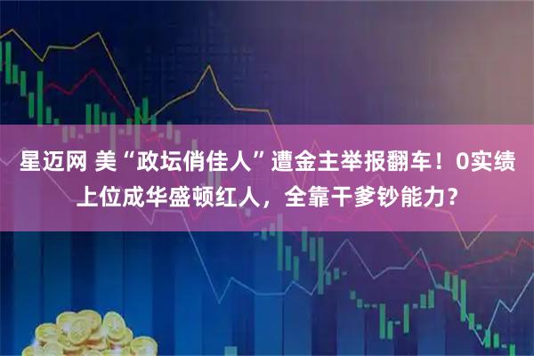 星迈网 美“政坛俏佳人”遭金主举报翻车！0实绩上位成华盛顿红人，全靠干爹钞能力？