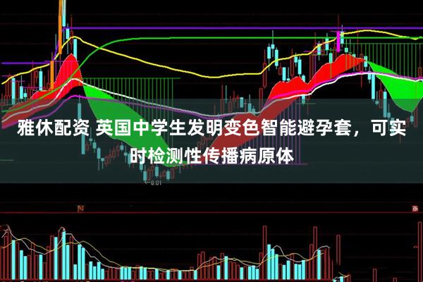 雅休配资 英国中学生发明变色智能避孕套，可实时检测性传播病原体